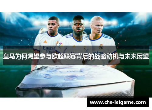 皇马为何渴望参与欧超联赛背后的战略动机与未来展望