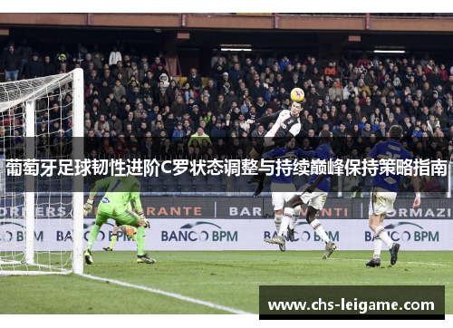 葡萄牙足球韧性进阶C罗状态调整与持续巅峰保持策略指南