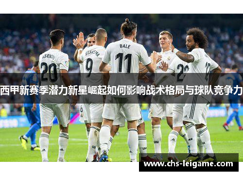 西甲新赛季潜力新星崛起如何影响战术格局与球队竞争力