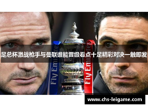 足总杯激战枪手与曼联谁能晋级看点十足精彩对决一触即发