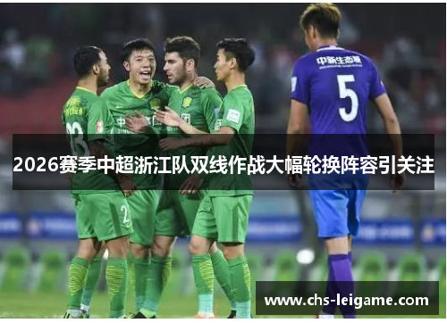 2026赛季中超浙江队双线作战大幅轮换阵容引关注